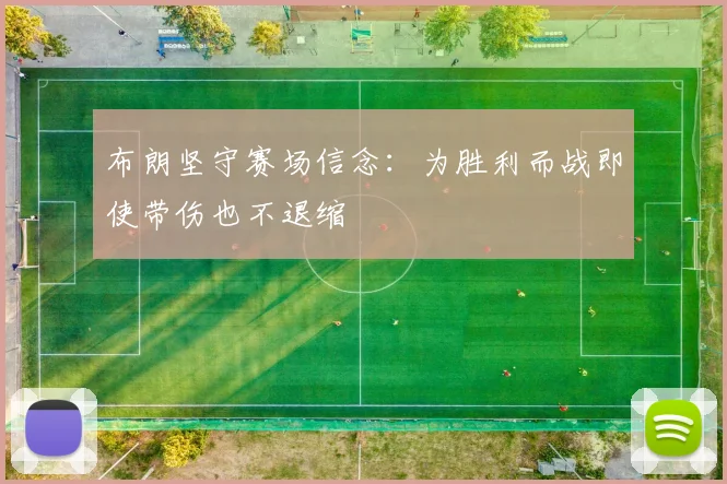 布朗坚守赛场信念：为胜利而战即使带伤也不退缩
