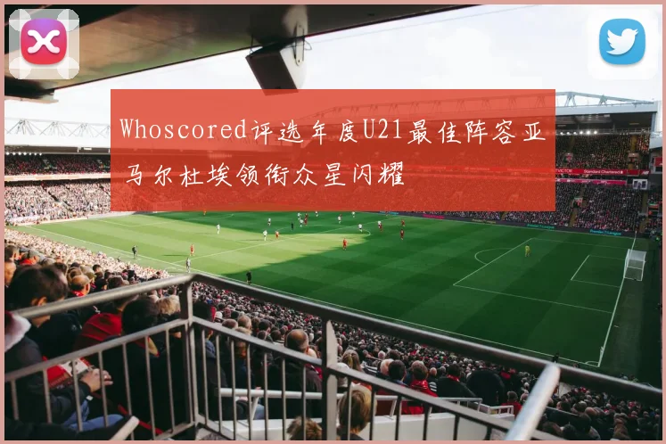 Whoscored评选年度U21最佳阵容亚马尔杜埃领衔众星闪耀