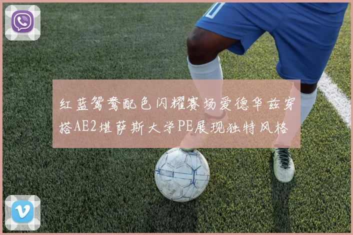 红蓝鸳鸯配色闪耀赛场爱德华兹穿搭AE2堪萨斯大学PE展现独特风格