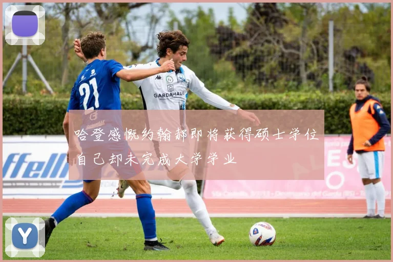 哈登感慨约翰郝即将获得硕士学位自己却未完成大学学业