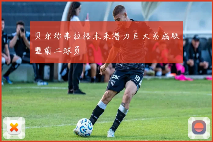 贝尔称弗拉格未来潜力巨大或成联盟前二球员
