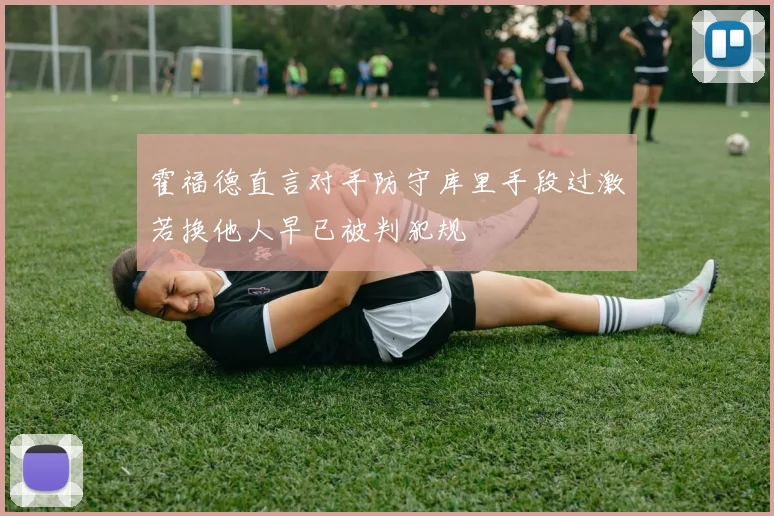 霍福德直言对手防守库里手段过激若换他人早已被判犯规