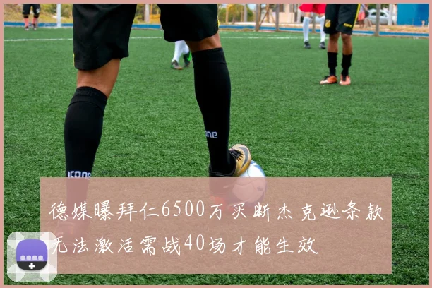 德媒曝拜仁6500万买断杰克逊条款无法激活需战40场才能生效