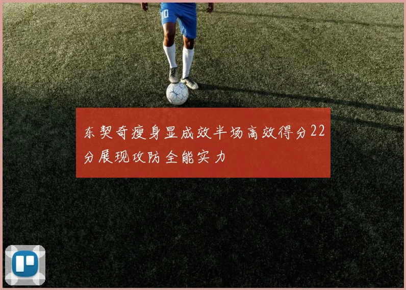 东契奇瘦身显成效半场高效得分22分展现攻防全能实力