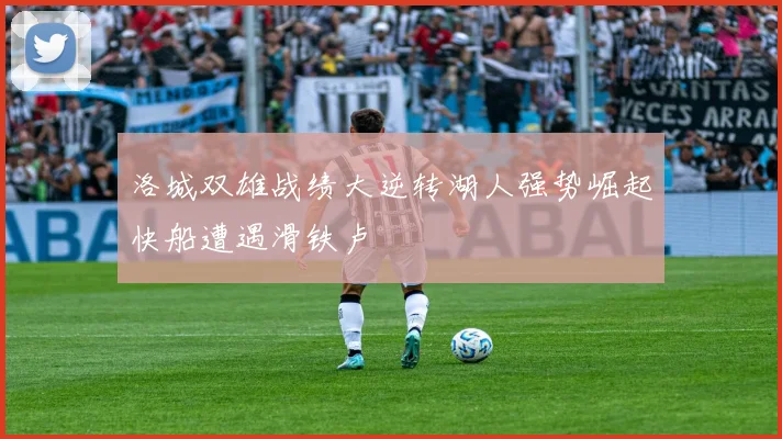 洛城双雄战绩大逆转湖人强势崛起快船遭遇滑铁卢