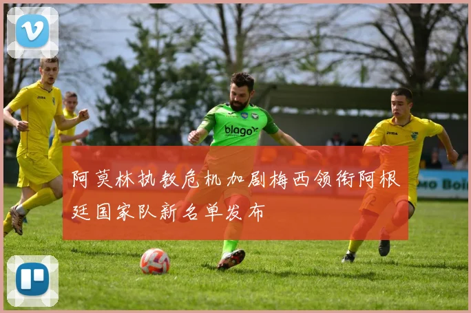 阿莫林执教危机加剧梅西领衔阿根廷国家队新名单发布
