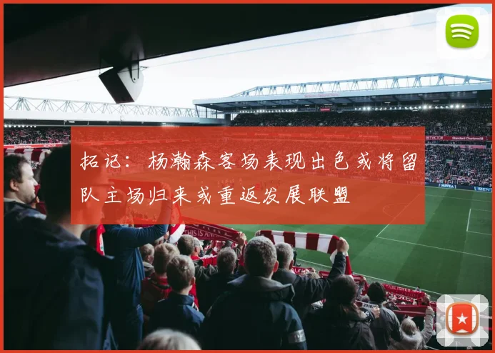 拓记：杨瀚森客场表现出色或将留队主场归来或重返发展联盟