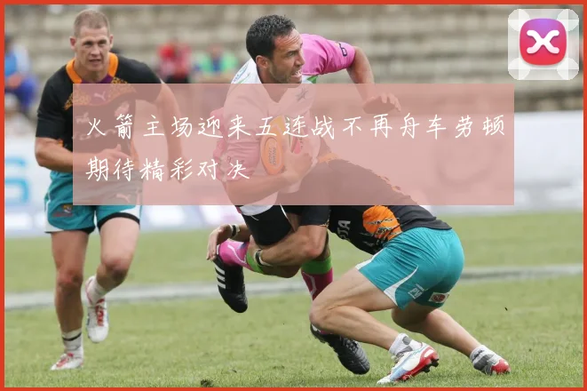 火箭主场迎来五连战不再舟车劳顿期待精彩对决