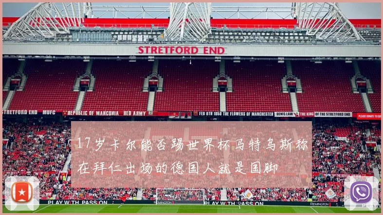 17岁卡尔能否踢世界杯马特乌斯称在拜仁出场的德国人就是国脚